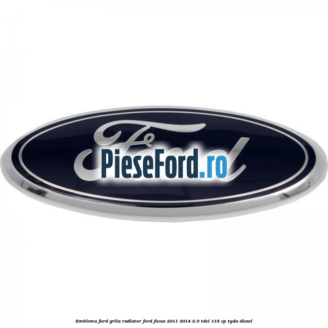 Emblema Ford grila radiator Ford Focus 2011-2014 2.0 TDCi 115 cp TYDA diesel