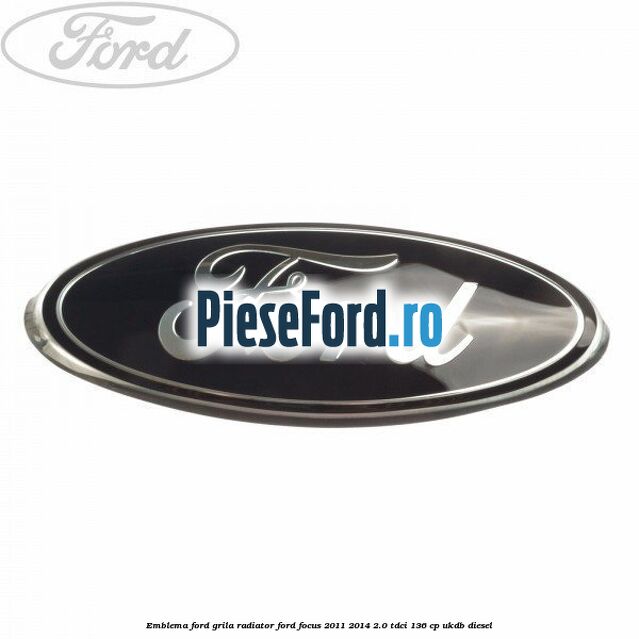 Emblema Ford grila radiator Ford Focus 2011-2014 2.0 TDCi 136 cp