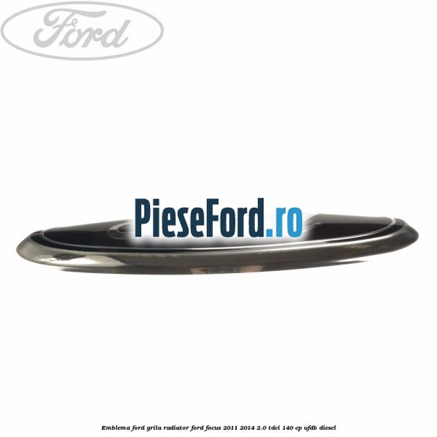 Emblema Ford grila radiator Ford Focus 2011-2014 2.0 TDCi 140 cp UFDB diesel