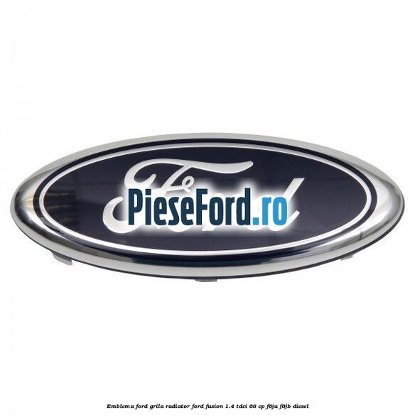 Emblema Ford grila radiator Ford Fusion 1.4 TDCi 68 cp F6JA, F6JB diesel