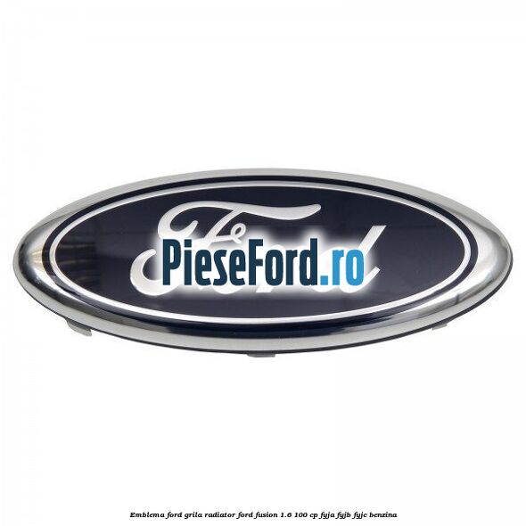 Emblema Ford grila radiator Ford Fusion 1.6 100 cp FYJA, FYJB, FYJC benzina