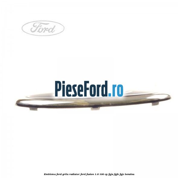 Emblema Ford grila radiator Ford Fusion 1.6 100 cp FYJA, FYJB, FYJC benzina