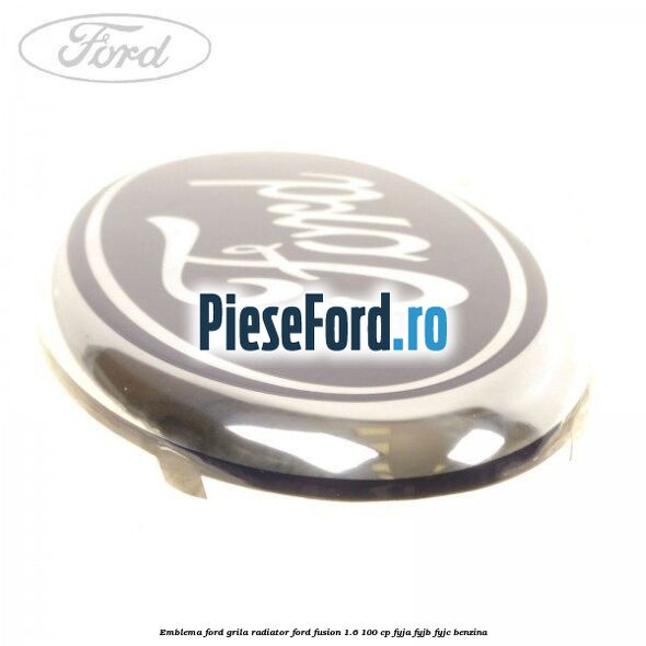 Emblema Ford grila radiator Ford Fusion 1.6 100 cp FYJA, FYJB, FYJC benzina