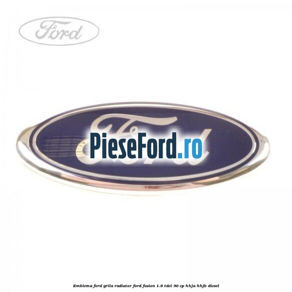 Emblema Ford grila radiator Ford Fusion 1.6 TDCi 90 cp Emblema Ford grila radiator Ford Fusion 1.6 TDCi 90 cp HHJA, HHJB diesel
