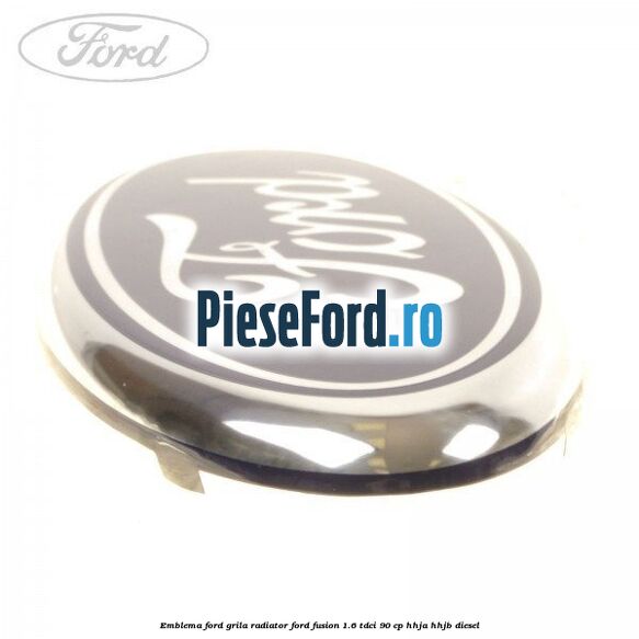 Emblema Ford grila radiator Ford Fusion 1.6 TDCi 90 cp Emblema Ford grila radiator Ford Fusion 1.6 TDCi 90 cp HHJA, HHJB diesel