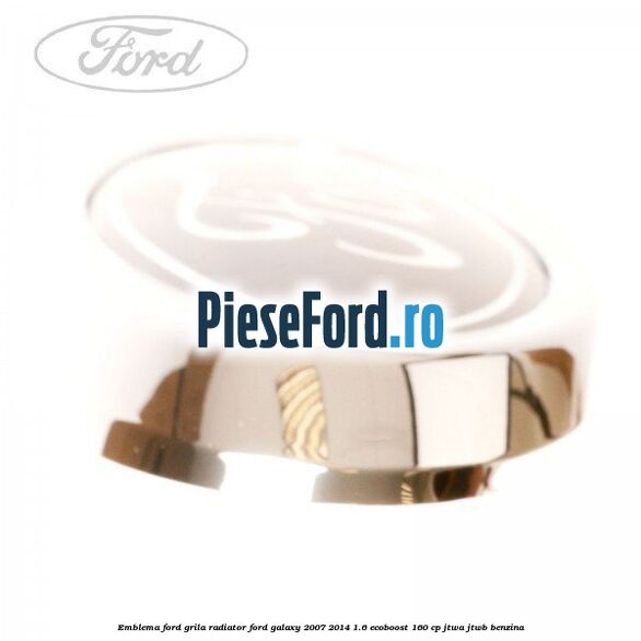 Emblema Ford grila radiator Ford Galaxy 2007-2014 1.6 EcoBoost 160 cp JTWA, JTWB benzina
