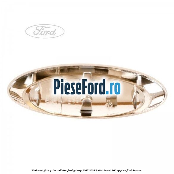 Emblema Ford grila radiator Ford Galaxy 2007-2014 1.6 EcoBoost 160 cp JTWA, JTWB benzina