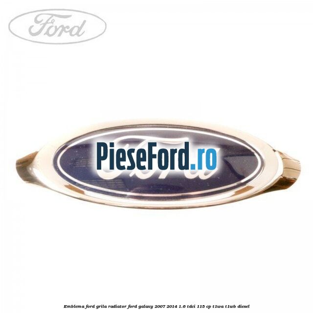 Emblema Ford grila radiator Ford Galaxy 2007-2014 1.6 TDCi 115 cp Emblema Ford grila radiator Ford Galaxy 2007-2014 1.6 TDCi 115 cp T1WA, T1WB diesel