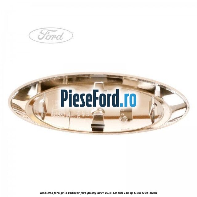 Emblema Ford grila radiator Ford Galaxy 2007-2014 1.6 TDCi 115 cp Emblema Ford grila radiator Ford Galaxy 2007-2014 1.6 TDCi 115 cp T1WA, T1WB diesel