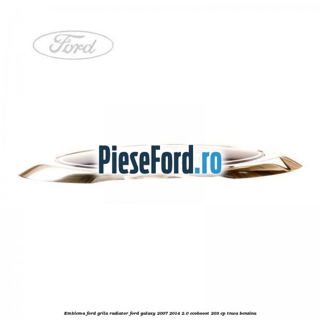 Emblema Ford grila radiator Ford Galaxy 2007-2014 2.0 EcoBoost 203 cp Emblema Ford grila radiator Ford Galaxy 2007-2014 2.0 EcoBoost 203 cp TNWA benzina