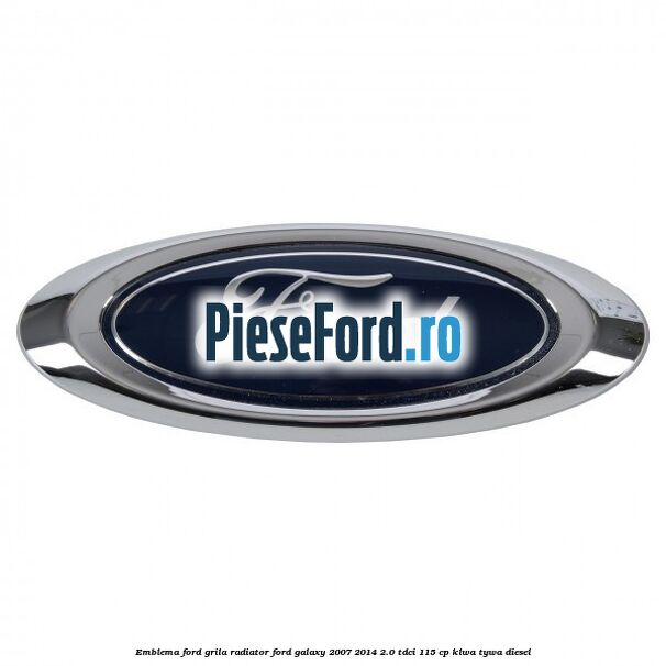 Emblema Ford grila radiator Ford Galaxy 2007-2014 2.0 TDCi 115 cp