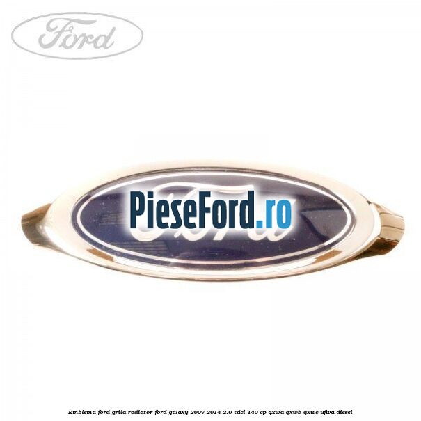 Emblema Ford grila radiator Ford Galaxy 2007-2014 2.0 TDCi 140 cp Emblema Ford grila radiator Ford Galaxy 2007-2014 2.0 TDCi 140 cp QXWA, QXWB, QXWC, UFWA diesel