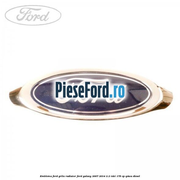 Emblema Ford grila radiator Ford Galaxy 2007-2014 2.2 TDCi 175 cp Emblema Ford grila radiator Ford Galaxy 2007-2014 2.2 TDCi 175 cp Q4WA diesel