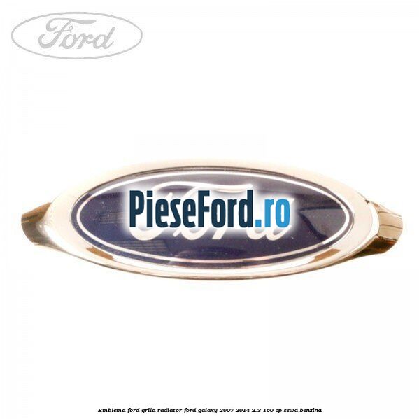 Emblema Ford grila radiator Ford Galaxy 2007-2014 2.3 160 cp SEWA benzina