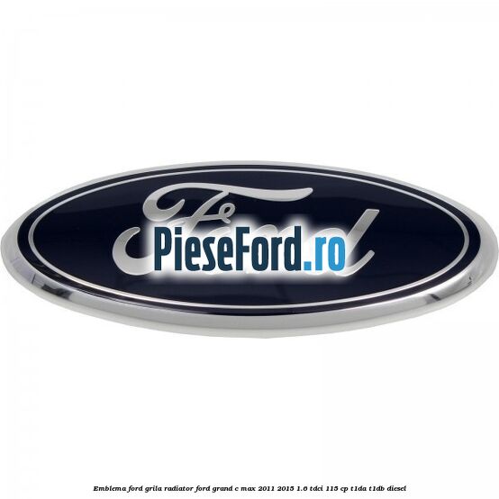 Emblema Ford grila radiator Ford Grand C-Max 2011-2015 1.6 TDCi 115 cp T1DA, T1DB diesel
