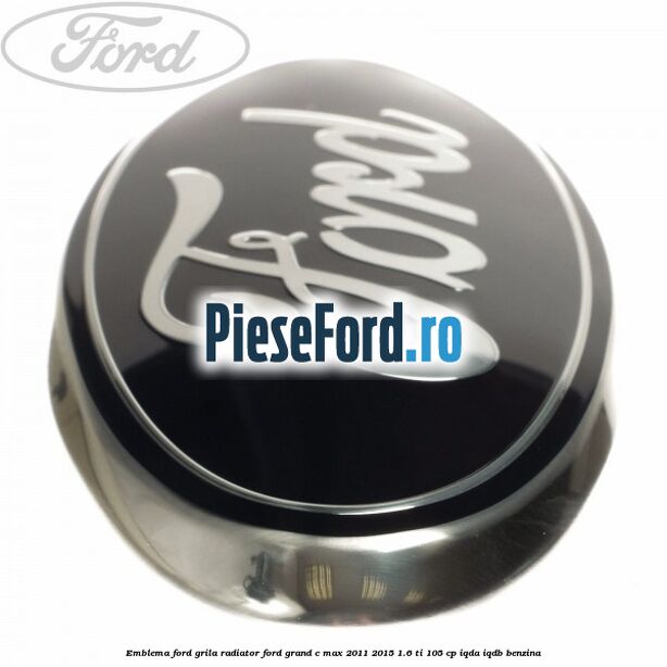 Emblema Ford grila radiator Ford Grand C-Max 2011-2015 1.6 Ti 105 cp IQDA, IQDB benzina