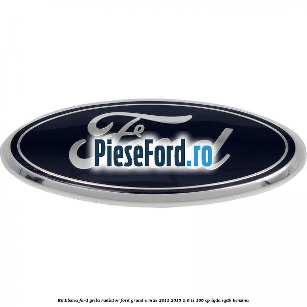 Emblema Ford grila radiator Ford Grand C-Max 2011-2015 1.6 Ti 105 cp IQDA, IQDB benzina