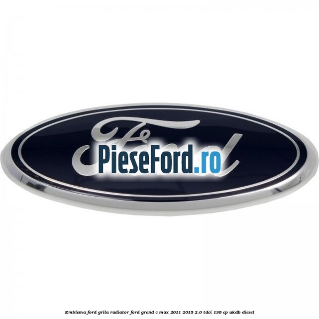 Emblema Ford grila radiator Ford Grand C-Max 2011-2015 2.0 TDCi 136 cp UKDB diesel
