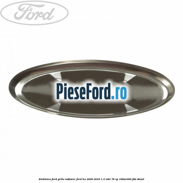 Emblema Ford grila radiator Ford Ka 2009-2016 1.3 TDCi 75 cp 169A1000, FD4 diesel