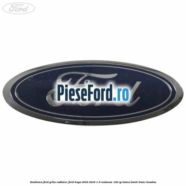 Emblema Ford grila radiator Ford Kuga 2016-2018 1.5 EcoBoost 120 cp BNMA, BNMB, BNMC benzina