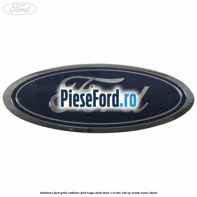 Emblema Ford grila radiator Ford Kuga 2016-2018 1.5 TDCi 120 cp XWMB, XWMC diesel
