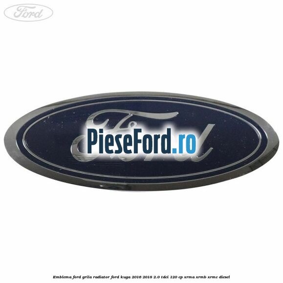 Emblema Ford grila radiator Ford Kuga 2016-2018 2.0 TDCi 120 cp XRMA, XRMB, XRMC diesel