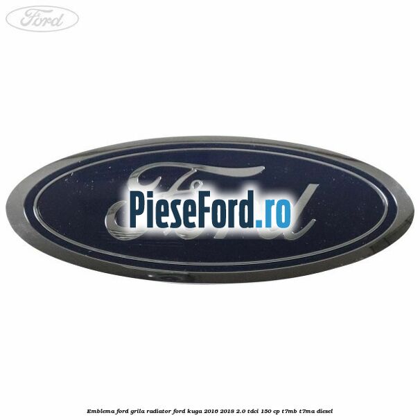 Emblema Ford grila radiator Ford Kuga 2016-2018 2.0 TDCi 150 cp T7MB, T7MA diesel