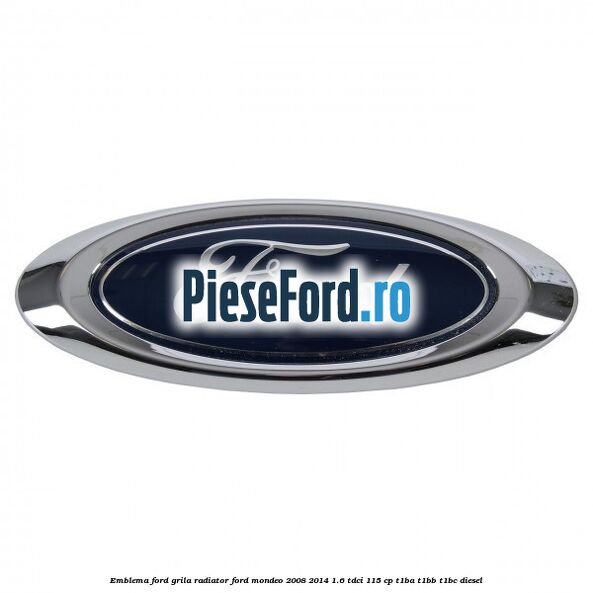 Emblema Ford grila radiator Ford Mondeo 2008-2014 1.6 TDCi 115 cp T1BA, T1BB, T1BC diesel