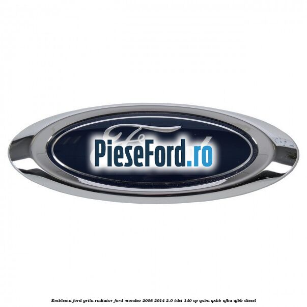 Emblema Ford grila radiator Ford Mondeo 2008-2014 2.0 TDCi 140 cp QXBA, QXBB, UFBA, UFBB diesel