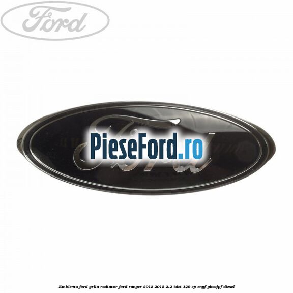 Emblema Ford grila radiator Ford Ranger 2012-2015 2.2 TDCi 120 cp ENPF, GBVAJPF diesel