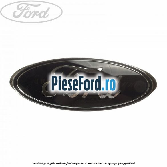 Emblema Ford grila radiator Ford Ranger 2012-2015 2.2 TDCi 125 cp ENQW, GBVAJQW diesel