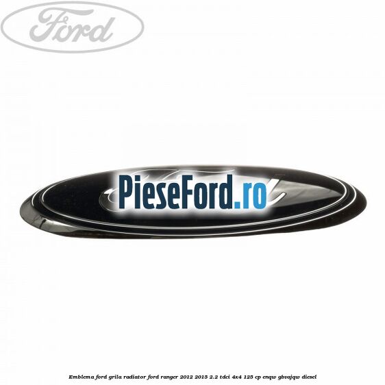 Emblema Ford grila radiator Ford Ranger 2012-2015 2.2 TDCi 4x4 125 cp ENQW, GBVAJQW diesel
