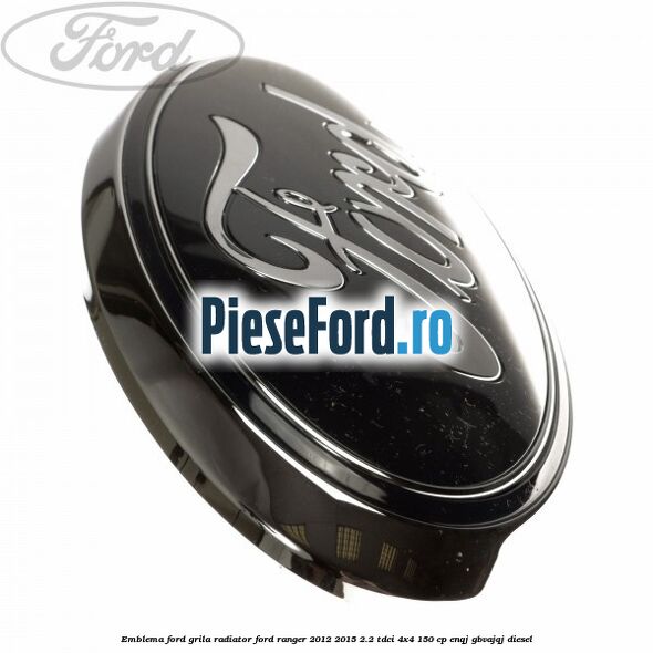 Emblema Ford grila radiator Ford Ranger 2012-2015 2.2 TDCi 4x4 150 cp ENQJ, GBVAJQJ diesel