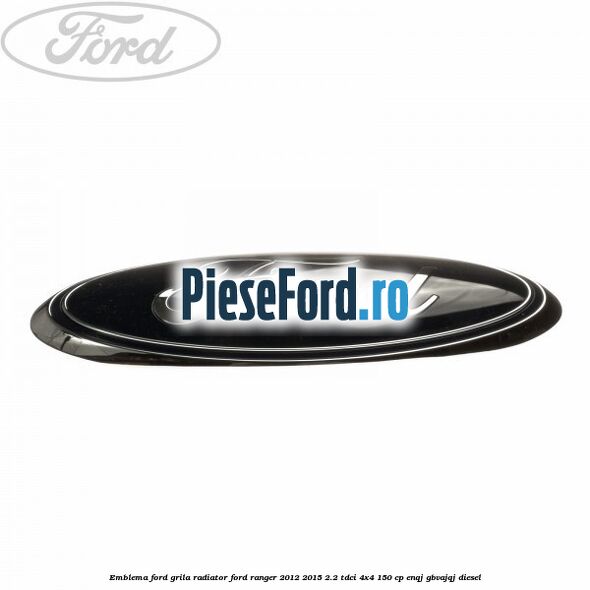 Emblema Ford grila radiator Ford Ranger 2012-2015 2.2 TDCi 4x4 150 cp ENQJ, GBVAJQJ diesel