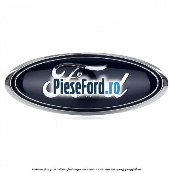 Emblema Ford grila radiator Ford Ranger 2012-2015 2.2 TDCi 4x4 150 cp ENQJ, GBVAJQJ diesel