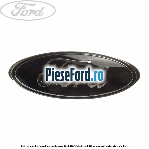 Emblema Ford grila radiator Ford Ranger 2012-2015 3.2 TDCi 4x4 200 cp Emblema Ford grila radiator Ford Ranger 2012-2015 3.2 TDCi 4x4 200 cp ENSA, SA2R, SA2S, SA2W, SAFA diesel