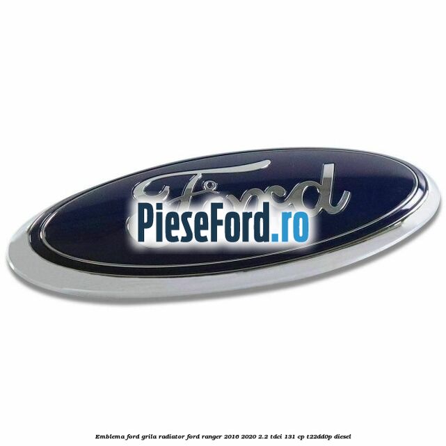 Emblema Ford grila radiator Ford Ranger 2016-2020 2.2 TDCi 131 cp Emblema Ford grila radiator Ford Ranger 2016-2020 2.2 TDCi 131 cp T22DD0P diesel