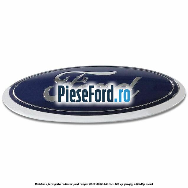 Emblema Ford grila radiator Ford Ranger 2016-2020 2.2 TDCi 160 cp GBVAJQJ, T22DD0P diesel