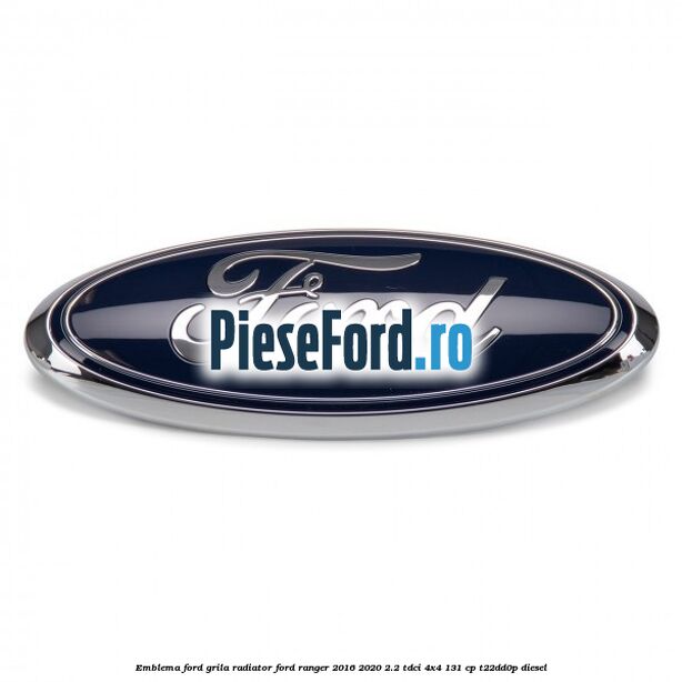 Emblema Ford grila radiator Ford Ranger 2016-2020 2.2 TDCi 4x4 131 cp T22DD0P diesel