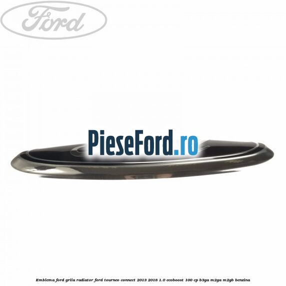 Emblema Ford grila radiator Ford Tourneo Connect 2013-2018 1.0 EcoBoost 100 cp B3GA, M2GA, M2GB benzina