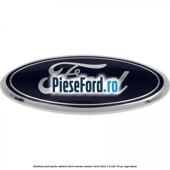 Emblema Ford grila radiator Ford Tourneo Connect 2013-2018 1.5 TDCi 75 cp XUGA diesel
