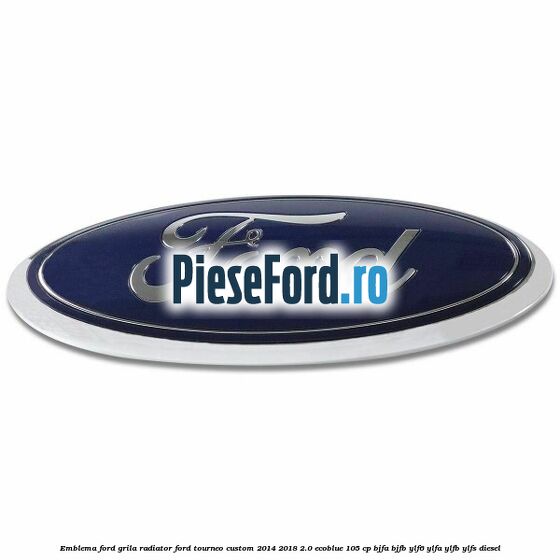 Emblema Ford grila radiator Ford Tourneo Custom 2014-2018 2.0 EcoBlue 105 cp Emblema Ford grila radiator Ford Tourneo Custom 2014-2018 2.0 EcoBlue 105 cp BJFA, BJFB, YLF6, YLFA, YLFB, YLFS diesel