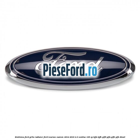Emblema Ford grila radiator Ford Tourneo Custom 2014-2018 2.0 EcoBlue 105 cp Emblema Ford grila radiator Ford Tourneo Custom 2014-2018 2.0 EcoBlue 105 cp BJFA, BJFB, YLF6, YLFA, YLFB, YLFS diesel