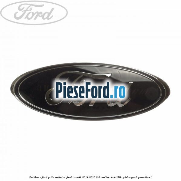 Emblema Ford grila radiator Ford Transit 2014-2018 2.0 EcoBlue 4x4 170 cp BLRA, YNR6, YNRA diesel