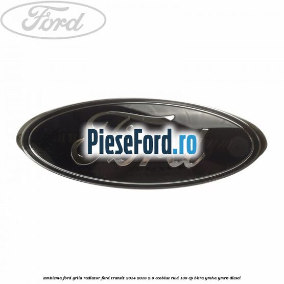 Emblema Ford grila radiator Ford Transit 2014-2018 2.0 EcoBlue RWD 130 cp BKRA, YMHA, YMR6 diesel