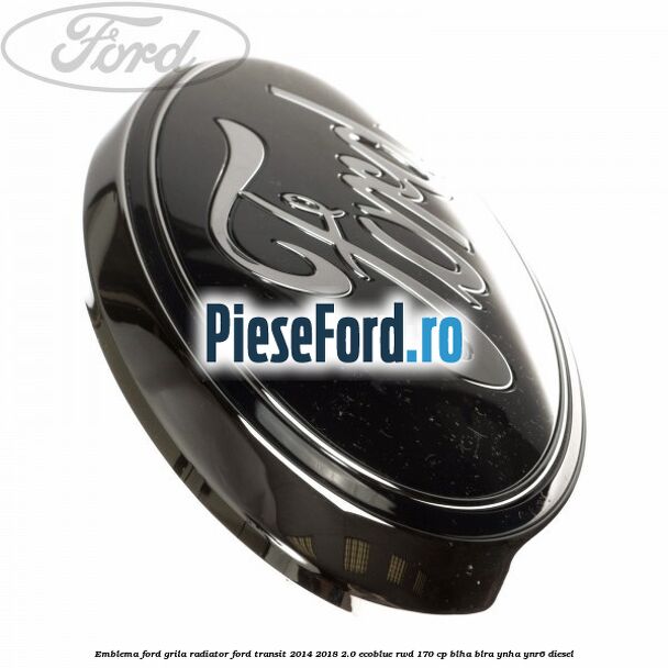Emblema Ford grila radiator Ford Transit 2014-2018 2.0 EcoBlue RWD 170 cp BLHA, BLRA, YNHA, YNR6 diesel