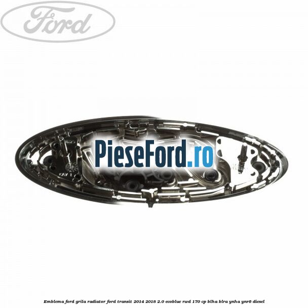 Emblema Ford grila radiator Ford Transit 2014-2018 2.0 EcoBlue RWD 170 cp BLHA, BLRA, YNHA, YNR6 diesel