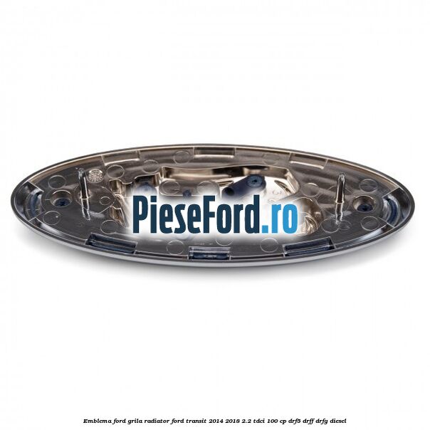 Emblema Ford grila radiator Ford Transit 2014-2018 2.2 TDCi 100 cp DRF5, DRFF, DRFG diesel