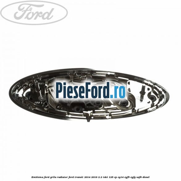 Emblema Ford grila radiator Ford Transit 2014-2018 2.2 TDCi 125 cp CY14, CYF5, CYFG, USF6 diesel