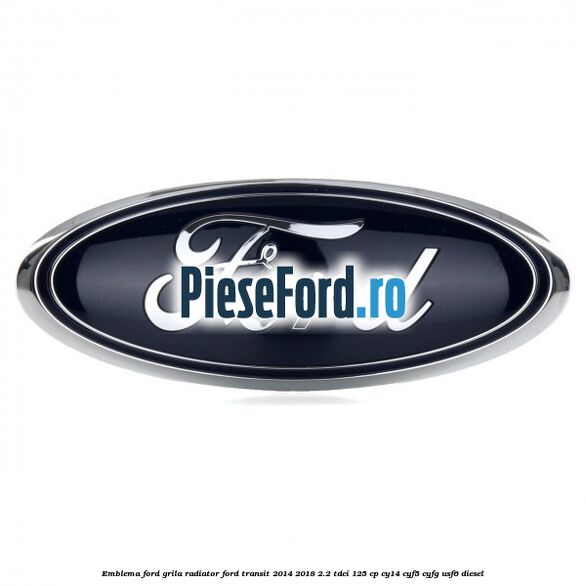 Emblema Ford grila radiator Ford Transit 2014-2018 2.2 TDCi 125 cp CY14, CYF5, CYFG, USF6 diesel